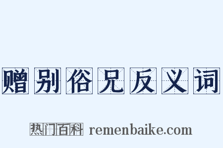 赠别俗兄反义词是什么意思的图片